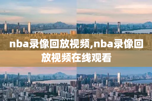 nba录像回放视频,nba录像回放视频在线观看
